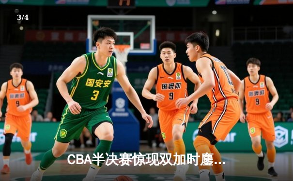 CBA半决赛惊现双加时鏖战 辽宁本钢逆转广东宏远夺赛点 - 3