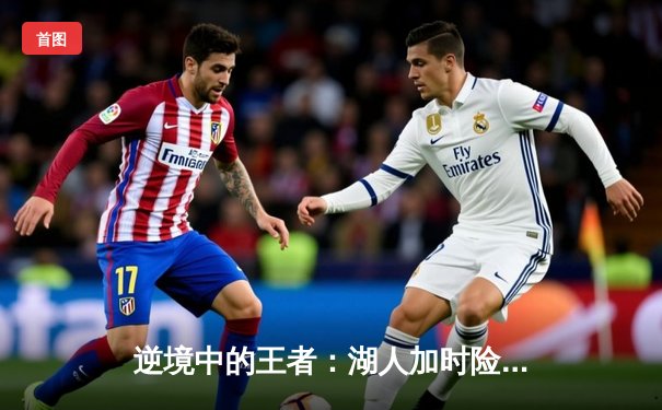 逆境中的王者：湖人加时险胜掘金，詹姆斯40分创纪录