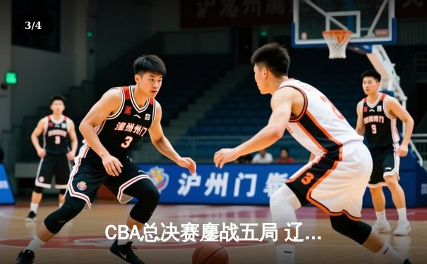 CBA总决赛鏖战五局 辽宁本钢逆转浙江广厦成功卫冕 - 3
