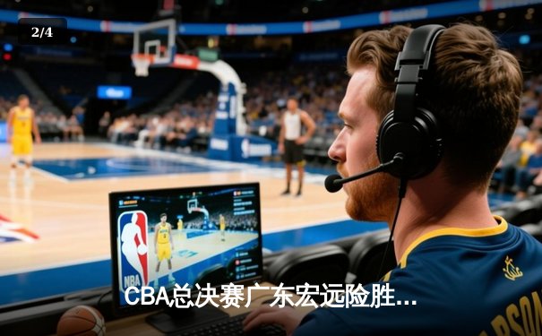 CBA总决赛广东宏远险胜辽宁本钢，赵睿关键三分锁定胜局 - 2