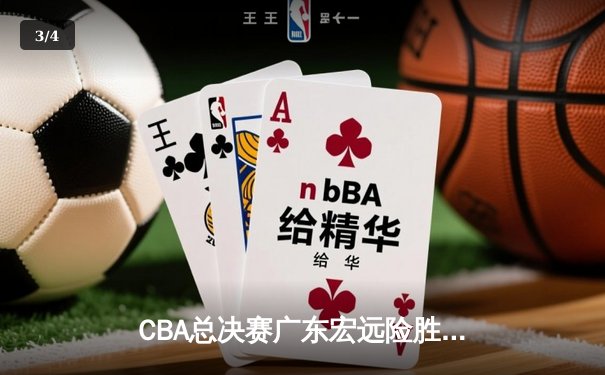 CBA总决赛广东宏远险胜辽宁本钢，赵睿关键三分锁定胜局 - 3