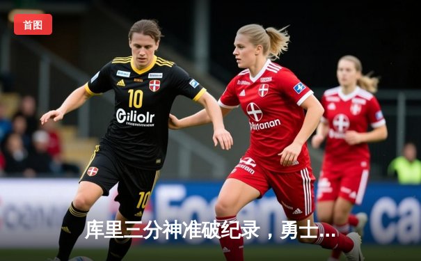 库里三分神准破纪录，勇士主场力克凯尔特人