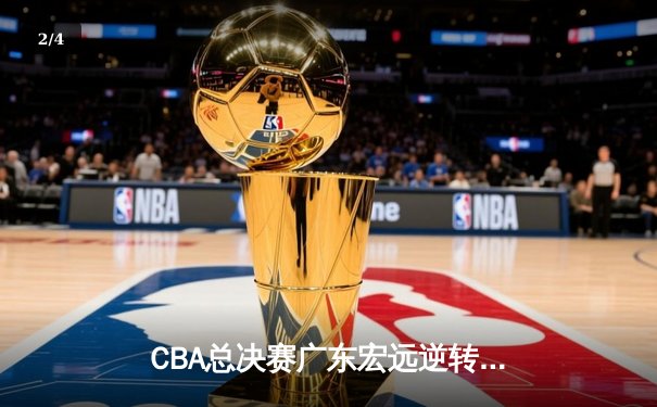 CBA总决赛广东宏远逆转辽宁本钢，胡明轩斩获FMVP - 2