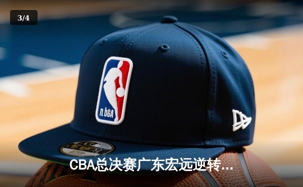 CBA总决赛广东宏远逆转辽宁本钢，胡明轩斩获FMVP - 3