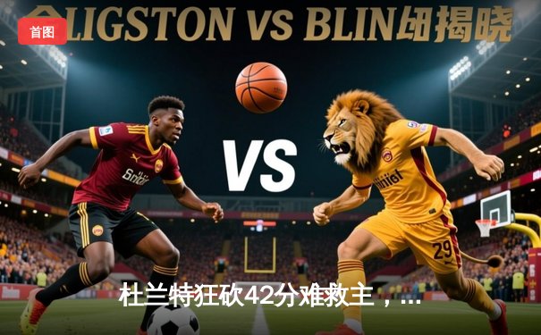 杜兰特狂砍42分难救主，太阳加时惜败掘金，系列赛悬念再起